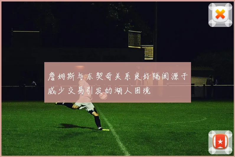 詹姆斯与东契奇关系良好隔阂源于威少交易引发的湖人困境