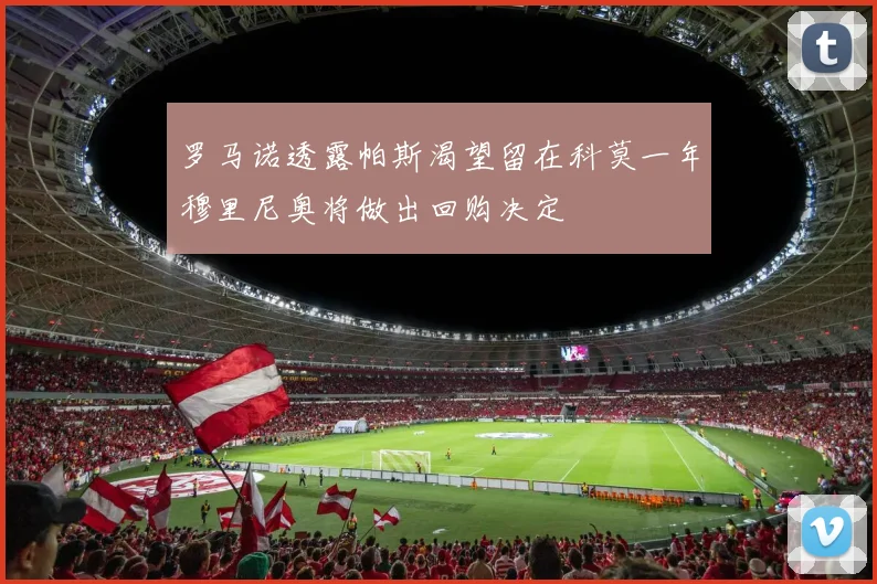 罗马诺透露帕斯渴望留在科莫一年穆里尼奥将做出回购决定