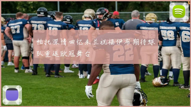 帕托深情回忆米兰祝福伊布期待球队重返欧冠舞台