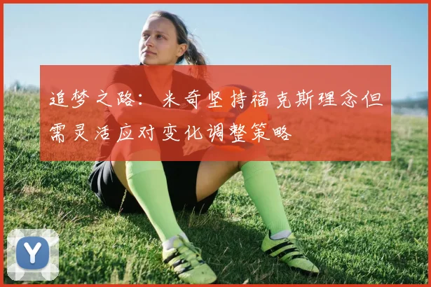 追梦之路：米奇坚持福克斯理念但需灵活应对变化调整策略