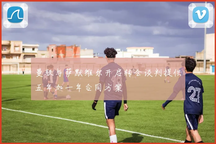 曼联与萨默维尔开启转会谈判提供五年加一年合同方案