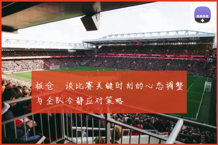 板仓滉谈比赛关键时刻的心态调整与全队冷静应对策略