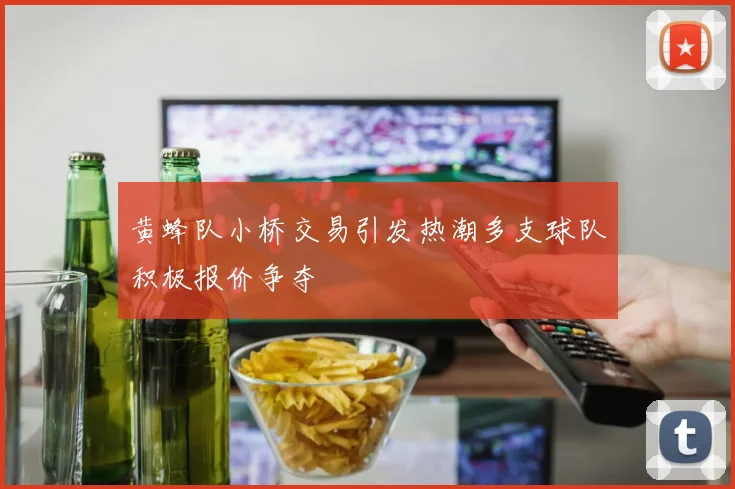黄蜂队小桥交易引发热潮多支球队积极报价争夺