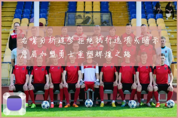 名嘴分析追梦拒绝执行选项或暗示詹眉加盟勇士重塑辉煌之路