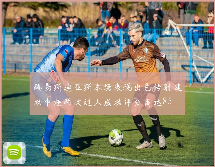 路易斯迪亚斯本场表现出色传射建功中框两次过人成功评分高达85